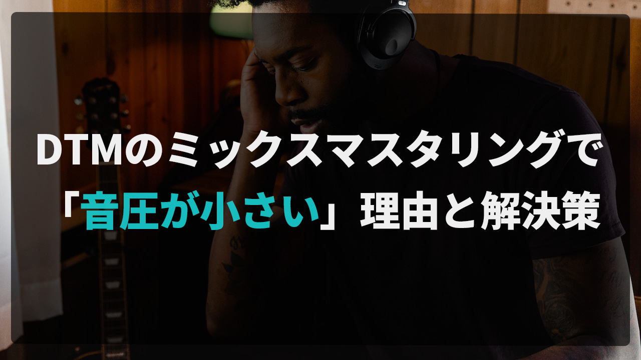 DTMのミックスマスタリングで「音圧が小さい」理由と解決策