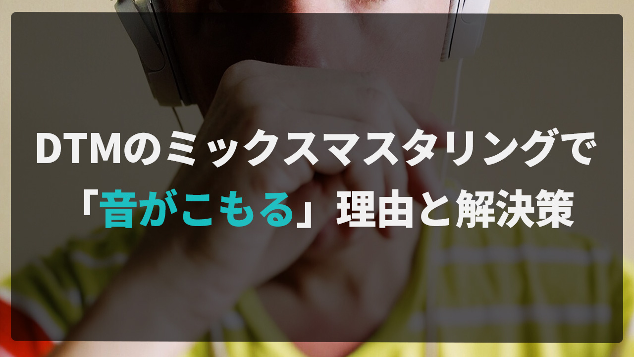 DTMのミックスマスタリングで「音がこもる」理由と解決策